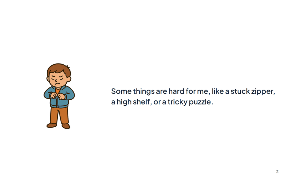 Page 2 of the story: Some things are hard for me, like a stuck zipper, a high shelf, or a tricky puzzle.