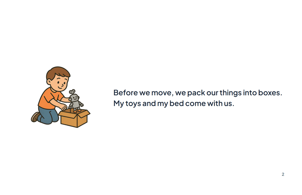 Page 2 of the story: Before we move, we pack our things into boxes. My toys and my bed come with us.